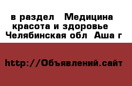  в раздел : Медицина, красота и здоровье . Челябинская обл.,Аша г.